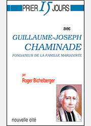 PRIER 15 JOURS AVEC GUILLAUME-JOSEPH CHAMINADE, Fondateur de la Famille Marianiste